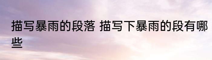 描写暴雨的段落 描写下暴雨的段有哪些