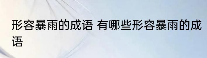 形容暴雨的成语 有哪些形容暴雨的成语