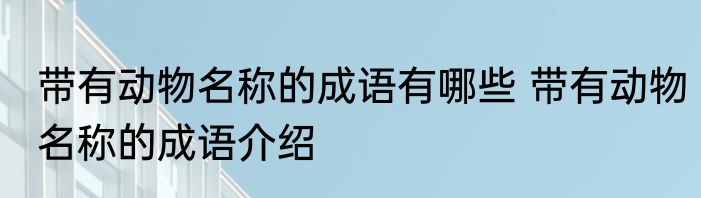 带有动物名称的成语有哪些 带有动物名称的成语介绍