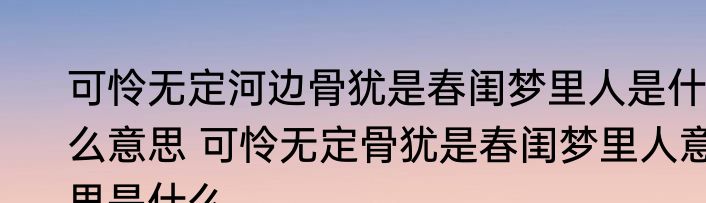 可怜无定河边骨犹是春闺梦里人是什么意思 可怜无定骨犹是春闺梦里人意思是什么