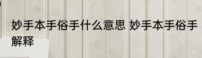 妙手本手俗手什么意思 妙手本手俗手解释