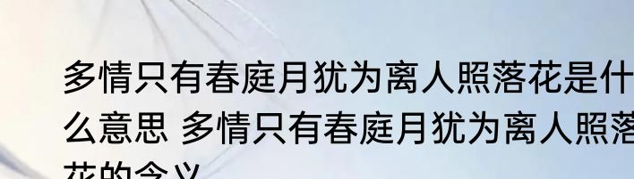 多情只有春庭月犹为离人照落花是什么意思 多情只有春庭月犹为离人照落花的含义