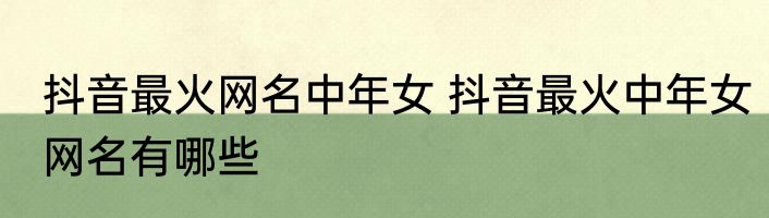 抖音最火网名中年女 抖音最火中年女网名有哪些