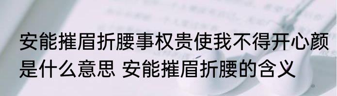 安能摧眉折腰事权贵使我不得开心颜是什么意思 安能摧眉折腰的含义