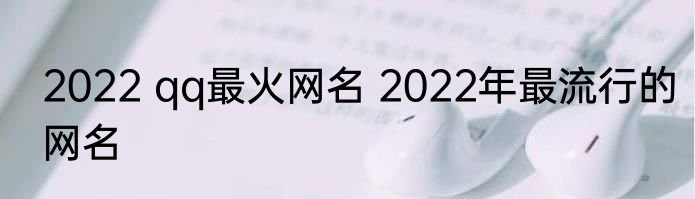 2022 qq最火网名 2022年最流行的网名