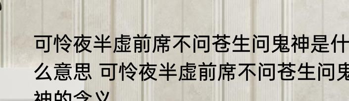 可怜夜半虚前席不问苍生问鬼神是什么意思 可怜夜半虚前席不问苍生问鬼神的含义