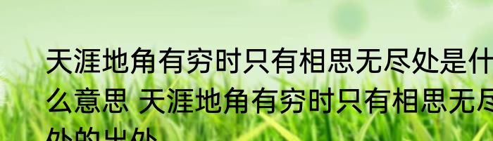 天涯地角有穷时只有相思无尽处是什么意思 天涯地角有穷时只有相思无尽处的出处