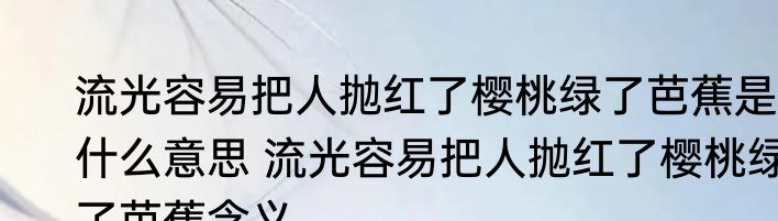 流光容易把人抛红了樱桃绿了芭蕉是什么意思 流光容易把人抛红了樱桃绿了芭蕉含义