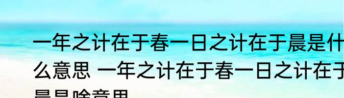 一年之计在于春一日之计在于晨是什么意思 一年之计在于春一日之计在于晨是啥意思