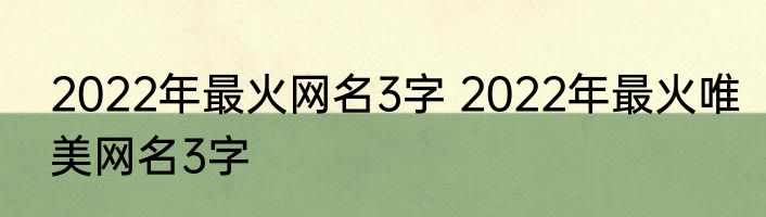 2022年最火网名3字 2022年最火唯美网名3字