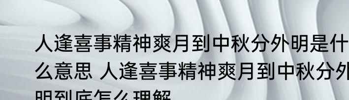 人逢喜事精神爽月到中秋分外明是什么意思 人逢喜事精神爽月到中秋分外明到底怎么理解