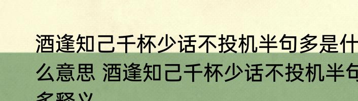 酒逢知己千杯少话不投机半句多是什么意思 酒逢知己千杯少话不投机半句多释义