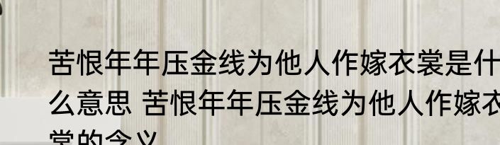 苦恨年年压金线为他人作嫁衣裳是什么意思 苦恨年年压金线为他人作嫁衣裳的含义
