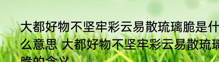 大都好物不坚牢彩云易散琉璃脆是什么意思 大都好物不坚牢彩云易散琉璃脆的含义
