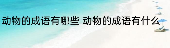 动物的成语有哪些 动物的成语有什么