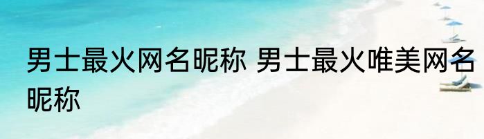 男士最火网名昵称 男士最火唯美网名昵称
