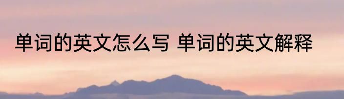 单词的英文怎么写 单词的英文解释