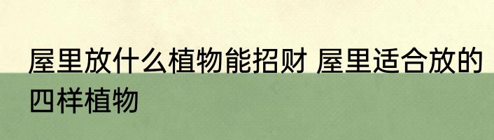 屋里放什么植物能招财 屋里适合放的四样植物
