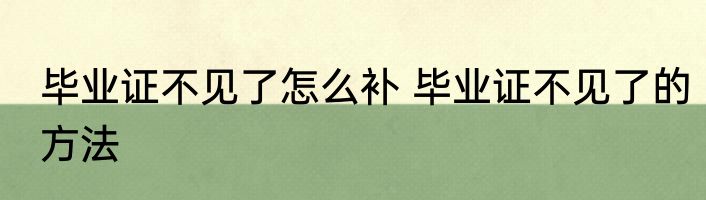 毕业证不见了怎么补 毕业证不见了的方法