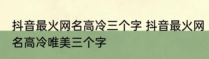 抖音最火网名高冷三个字 抖音最火网名高冷唯美三个字