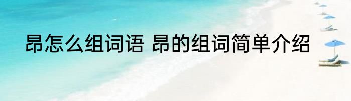 昂怎么组词语 昂的组词简单介绍