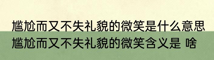 尴尬而又不失礼貌的微笑是什么意思 尴尬而又不失礼貌的微笑含义是 啥