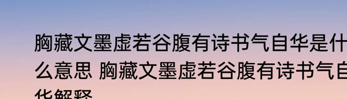 胸藏文墨虚若谷腹有诗书气自华是什么意思 胸藏文墨虚若谷腹有诗书气自华解释