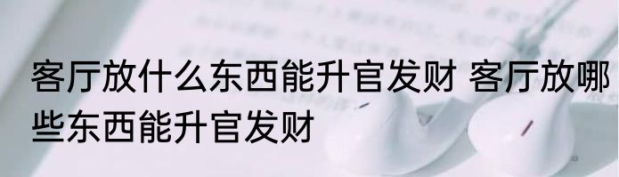 客厅放什么东西能升官发财 客厅放哪些东西能升官发财