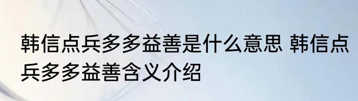 韩信点兵多多益善是什么意思 韩信点兵多多益善含义介绍