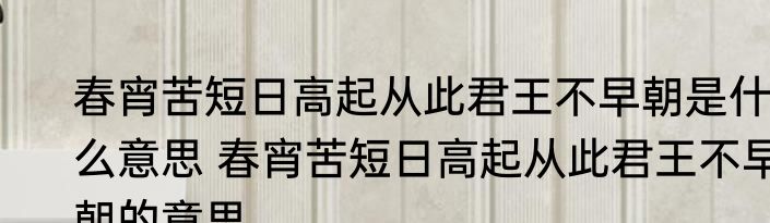 春宵苦短日高起从此君王不早朝是什么意思 春宵苦短日高起从此君王不早朝的意思
