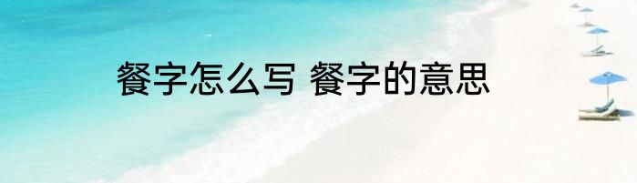 餐字怎么写 餐字的意思
