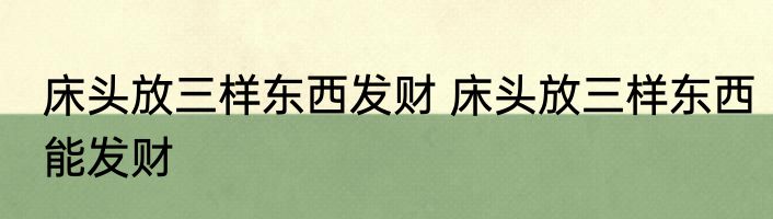 床头放三样东西发财 床头放三样东西能发财