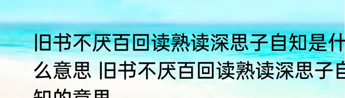 旧书不厌百回读熟读深思子自知是什么意思 旧书不厌百回读熟读深思子自知的意思