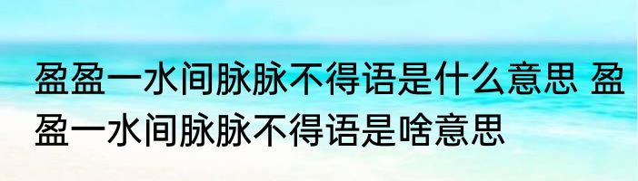 盈盈一水间脉脉不得语是什么意思 盈盈一水间脉脉不得语是啥意思
