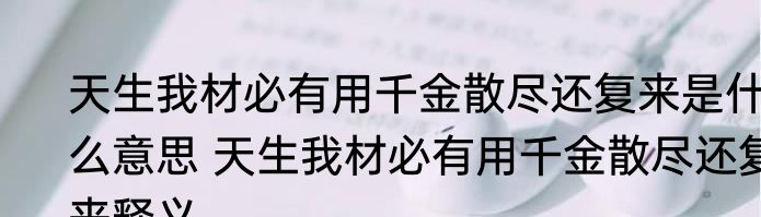 天生我材必有用千金散尽还复来是什么意思 天生我材必有用千金散尽还复来释义