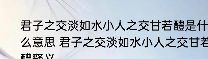 君子之交淡如水小人之交甘若醴是什么意思 君子之交淡如水小人之交甘若醴释义
