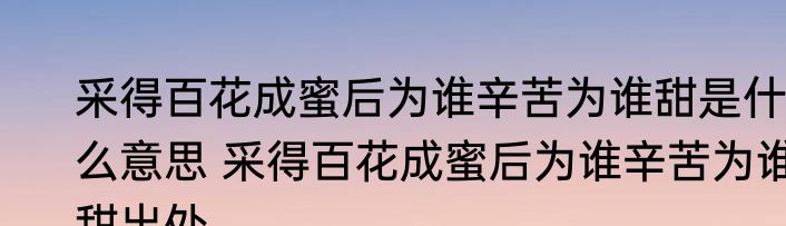 采得百花成蜜后为谁辛苦为谁甜是什么意思 采得百花成蜜后为谁辛苦为谁甜出处