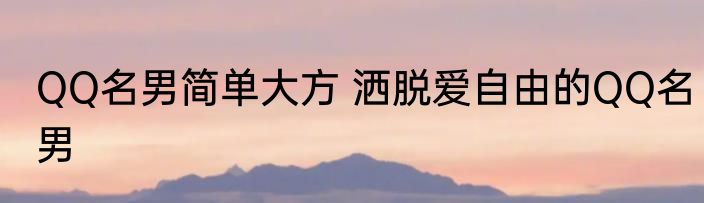 QQ名男简单大方 洒脱爱自由的QQ名男