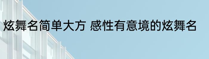 炫舞名简单大方 感性有意境的炫舞名