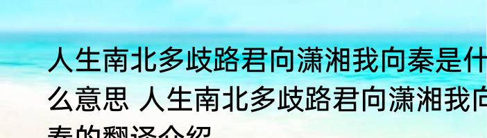 人生南北多歧路君向潇湘我向秦是什么意思 人生南北多歧路君向潇湘我向秦的翻译介绍