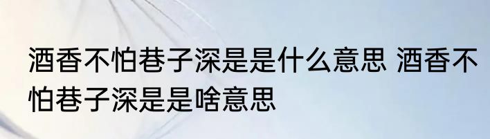 酒香不怕巷子深是是什么意思 酒香不怕巷子深是是啥意思