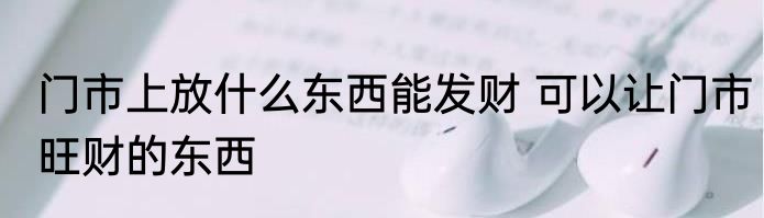 门市上放什么东西能发财 可以让门市旺财的东西