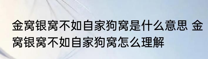 金窝银窝不如自家狗窝是什么意思 金窝银窝不如自家狗窝怎么理解