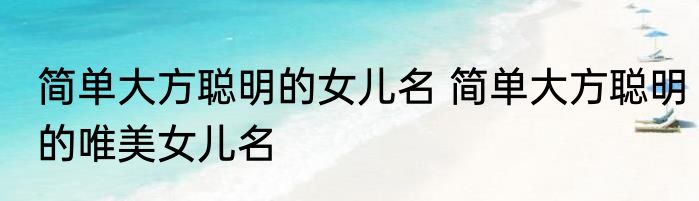 简单大方聪明的女儿名 简单大方聪明的唯美女儿名