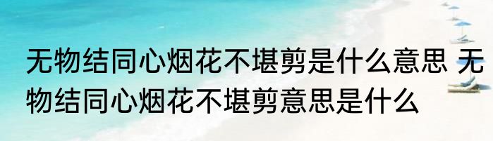 无物结同心烟花不堪剪是什么意思 无物结同心烟花不堪剪意思是什么