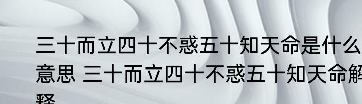 三十而立四十不惑五十知天命是什么意思 三十而立四十不惑五十知天命解释
