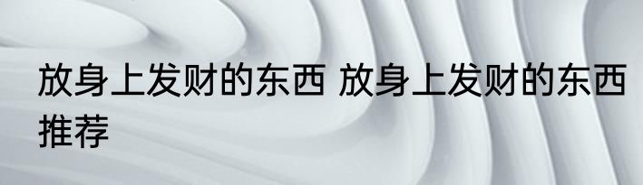 放身上发财的东西 放身上发财的东西推荐