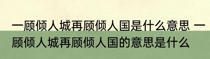 一顾倾人城再顾倾人国是什么意思 一顾倾人城再顾倾人国的意思是什么