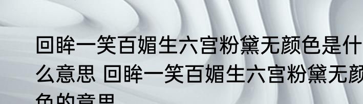 回眸一笑百媚生六宫粉黛无颜色是什么意思 回眸一笑百媚生六宫粉黛无颜色的意思