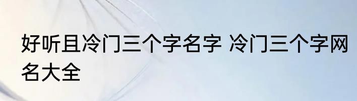 好听且冷门三个字名字 冷门三个字网名大全